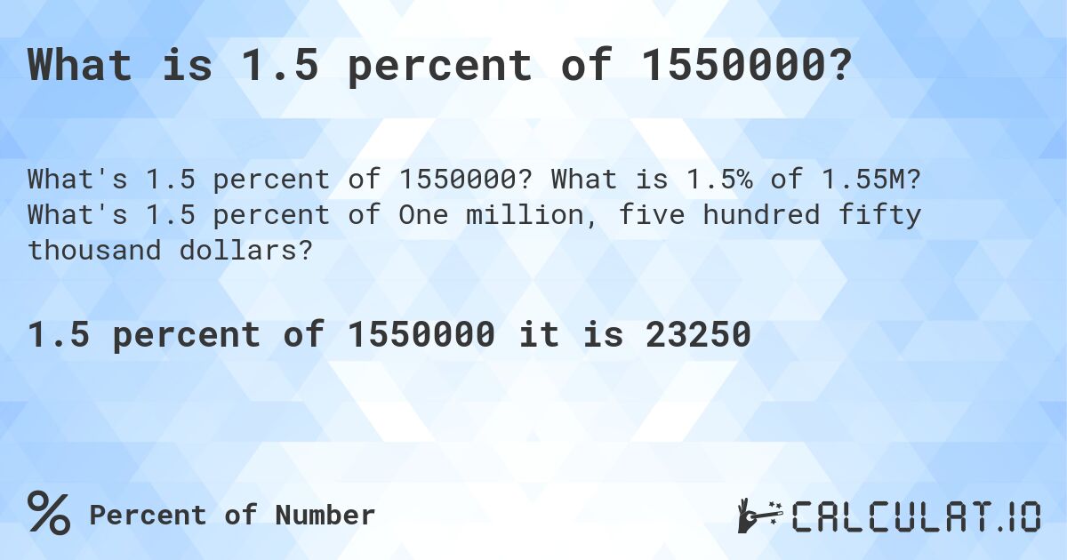 What is 1.5 percent of 1550000?. What is 1.5% of 1.55M? What's 1.5 percent of One million, five hundred fifty thousand dollars?