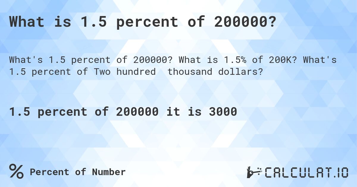 What is 1.5 percent of 200000?. What is 1.5% of 200K? What's 1.5 percent of Two hundred thousand dollars?