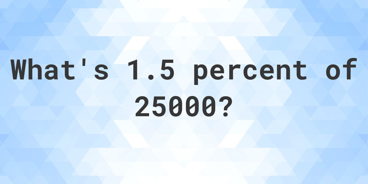 What Is 1 5 Percent Of 25000 Calculatio what-is-1-5-percent-of-25000-calculatio