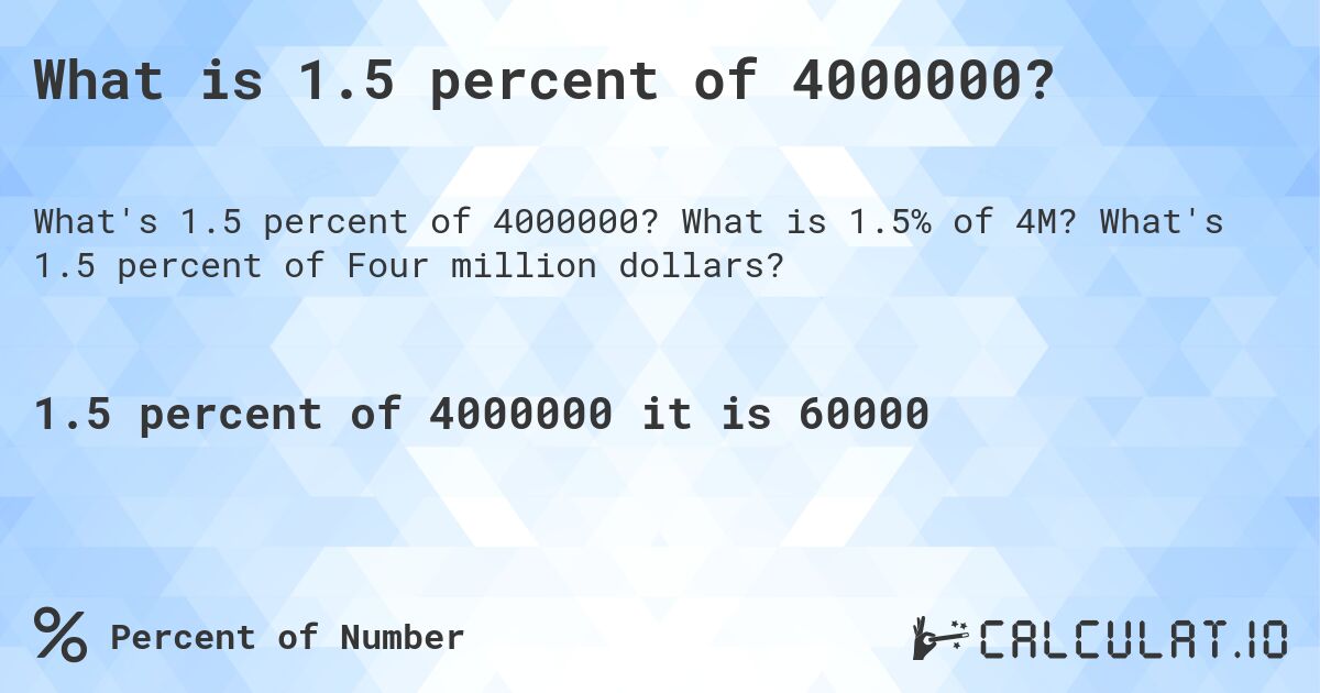 What is 1.5 percent of 4000000?. What is 1.5% of 4M? What's 1.5 percent of Four million dollars?