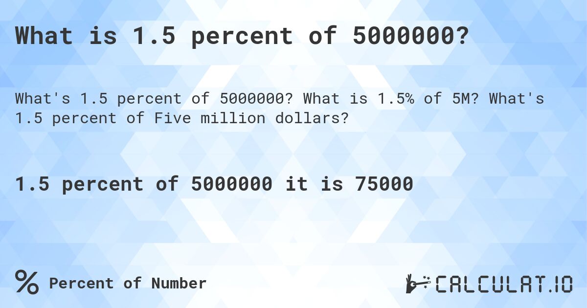 What is 1.5 percent of 5000000?. What is 1.5% of 5M? What's 1.5 percent of Five million dollars?