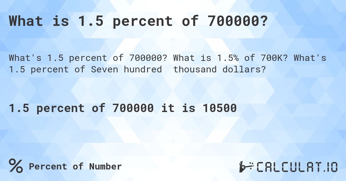 What is 1.5 percent of 700000?. What is 1.5% of 700K? What's 1.5 percent of Seven hundred thousand dollars?