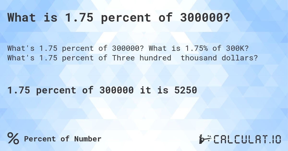 What is 1.75 percent of 300000?. What is 1.75% of 300K? What's 1.75 percent of Three hundred thousand dollars?