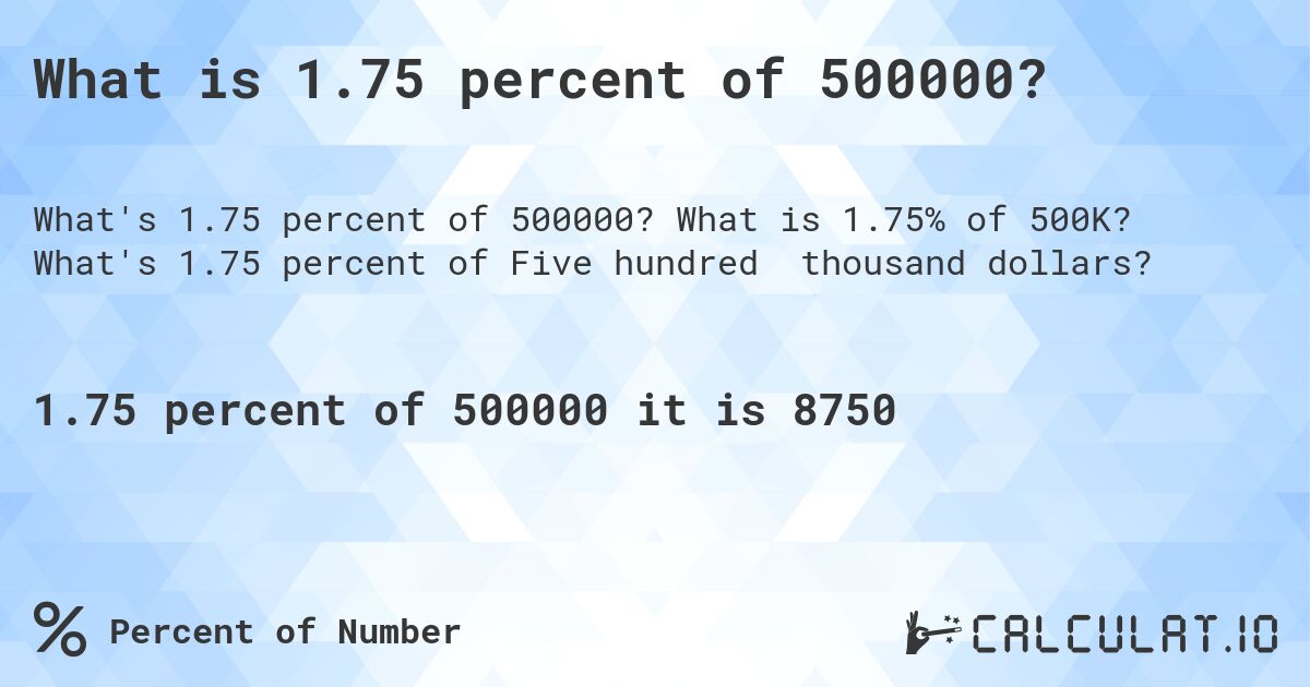 What is 1.75 percent of 500000?. What is 1.75% of 500K? What's 1.75 percent of Five hundred thousand dollars?