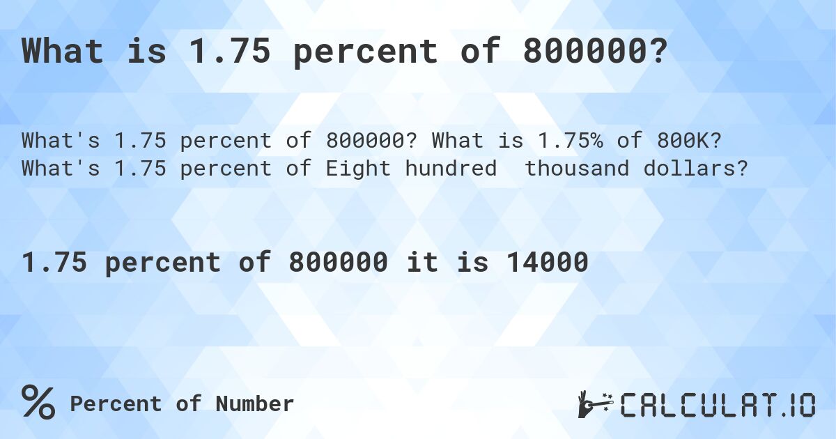 What is 1.75 percent of 800000?. What is 1.75% of 800K? What's 1.75 percent of Eight hundred thousand dollars?