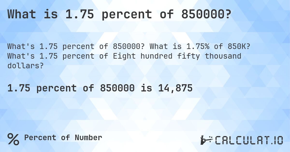 What is 1.75 percent of 850000?. What is 1.75% of 850K? What's 1.75 percent of Eight hundred fifty thousand dollars?