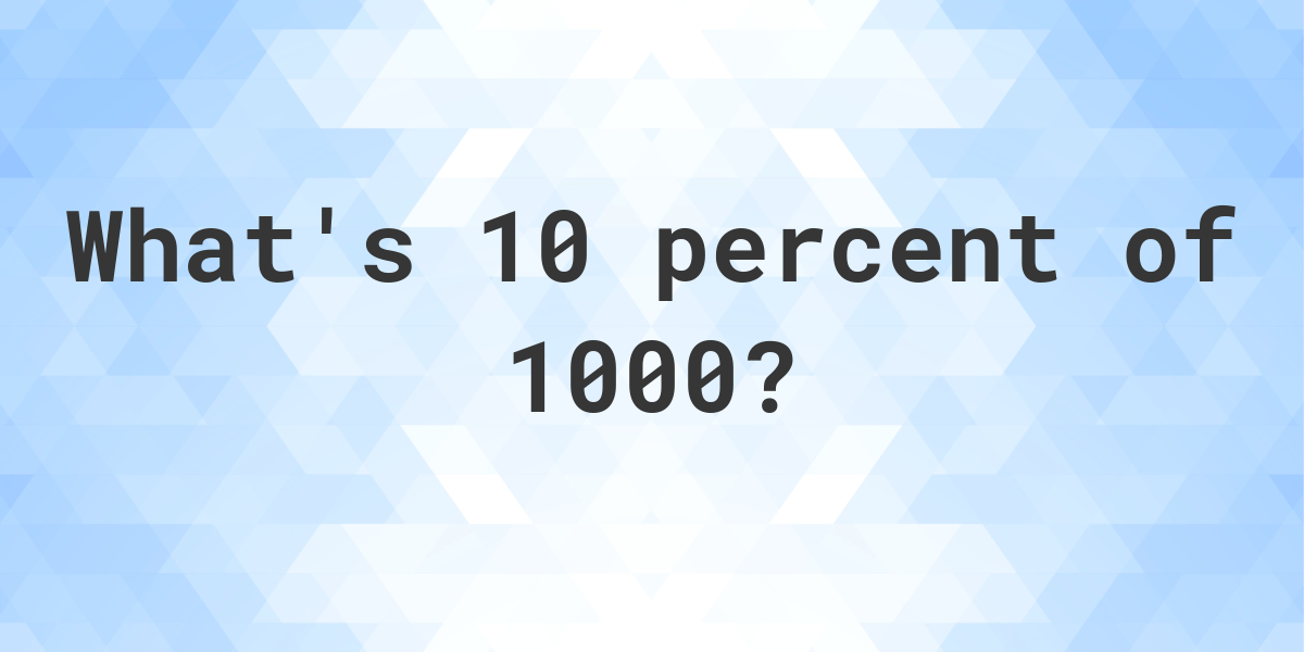 What Is 10 Percent Of 1000 Calculatio