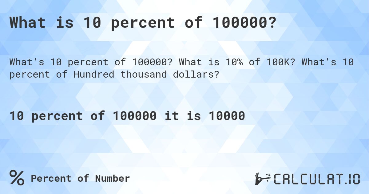 What is 10 percent of 100000?. What is 10% of 100K? What's 10 percent of Hundred thousand dollars?