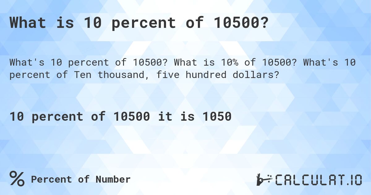 What is 10 percent of 10500?. What is 10% of 10500? What's 10 percent of Ten thousand, five hundred dollars?