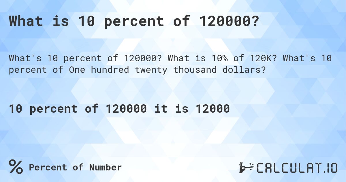 What is 10 percent of 120000?. What is 10% of 120K? What's 10 percent of One hundred twenty thousand dollars?