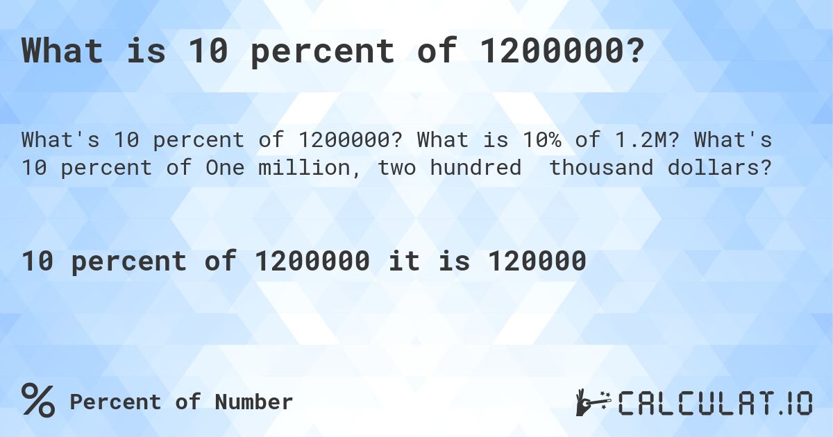 What is 10 percent of 1200000?. What is 10% of 1.2M? What's 10 percent of One million, two hundred thousand dollars?
