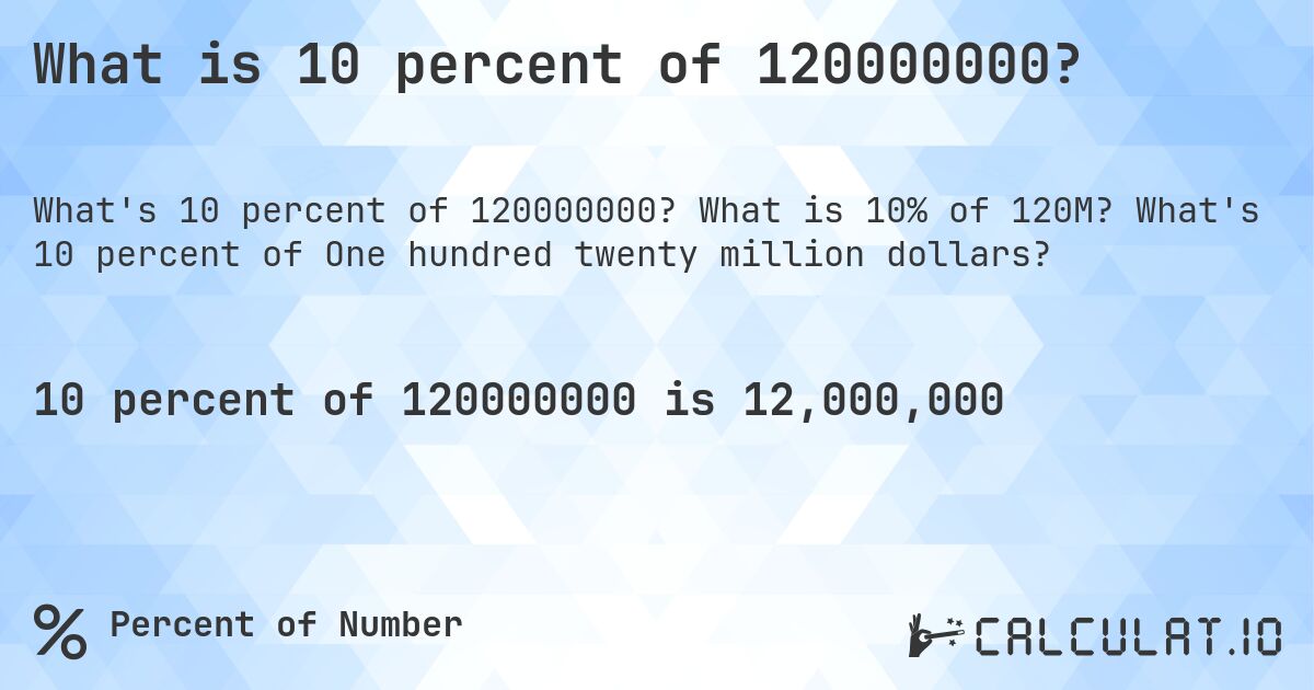 What is 10 percent of 120000000?. What is 10% of 120M? What's 10 percent of One hundred twenty million dollars?