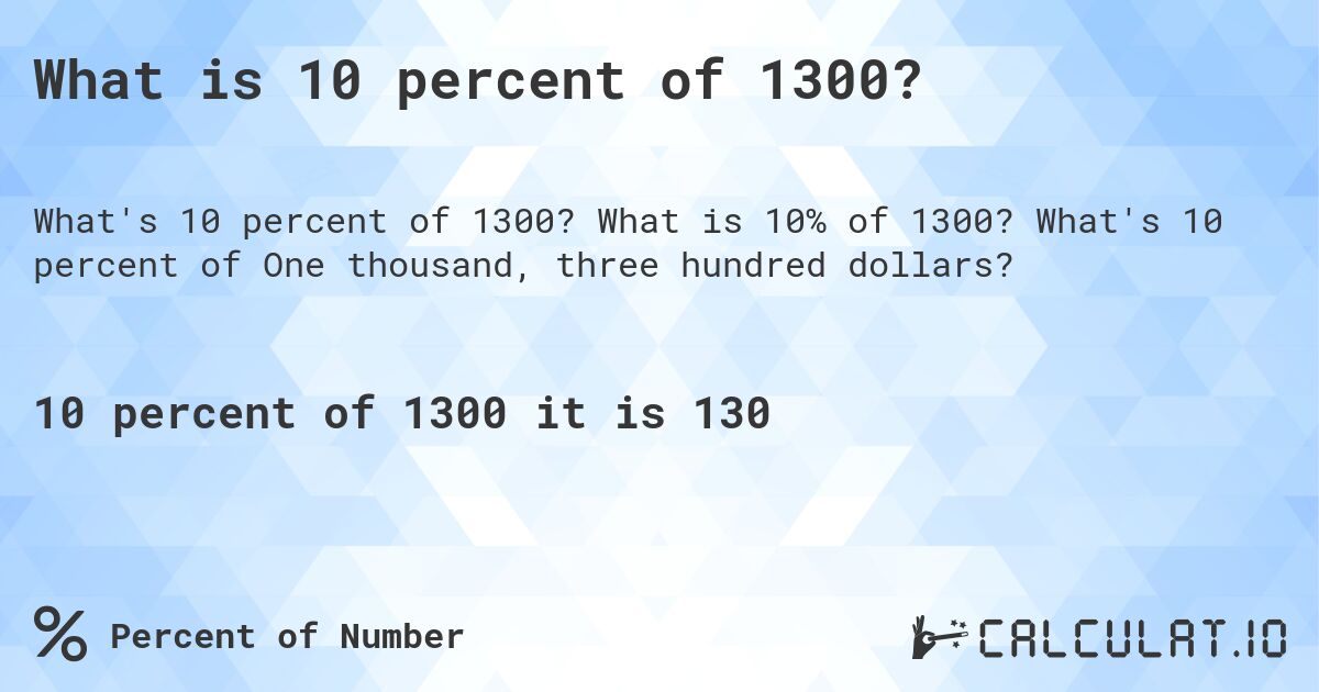 What is 10 percent of 1300?. What is 10% of 1300? What's 10 percent of One thousand, three hundred dollars?