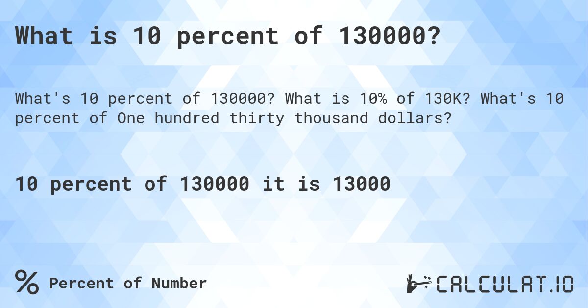 What is 10 percent of 130000?. What is 10% of 130K? What's 10 percent of One hundred thirty thousand dollars?