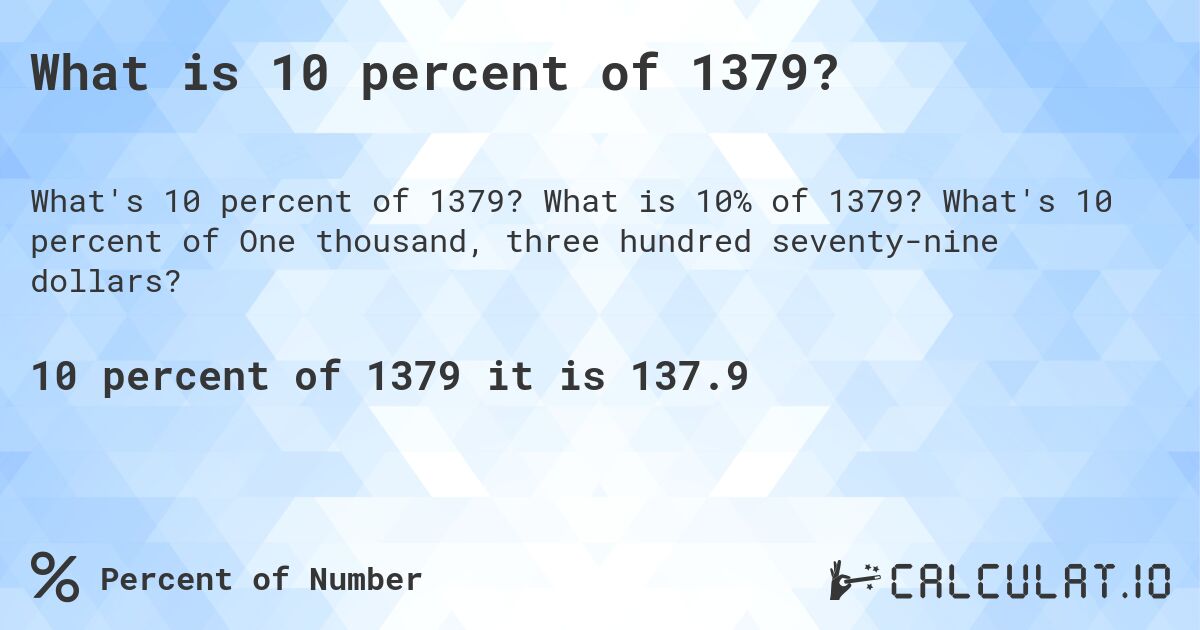 What is 10 percent of 1379?. What is 10% of 1379? What's 10 percent of One thousand, three hundred seventy-nine dollars?