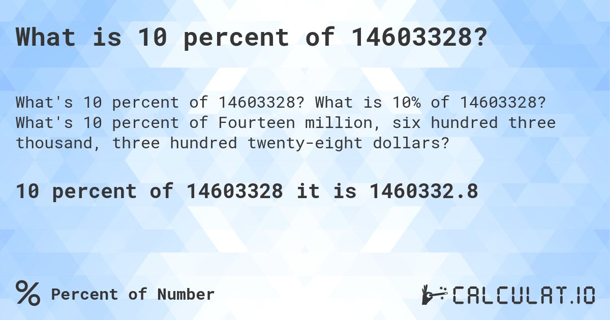 What is 10 percent of 14603328?. What is 10% of 14603328? What's 10 percent of Fourteen million, six hundred three thousand, three hundred twenty-eight dollars?