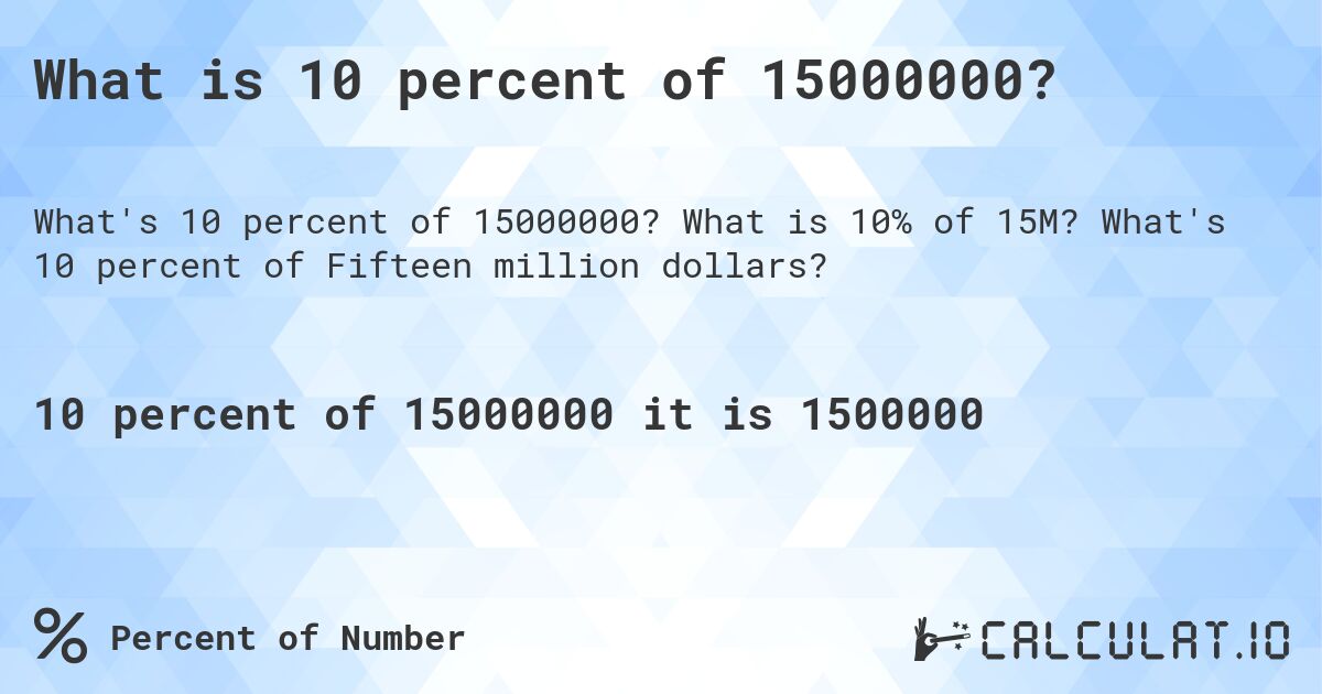 What is 10 percent of 15000000?. What is 10% of 15M? What's 10 percent of Fifteen million dollars?