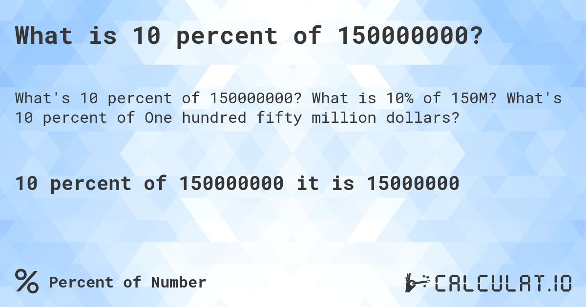 What is 10 percent of 150000000?. What is 10% of 150M? What's 10 percent of One hundred fifty million dollars?