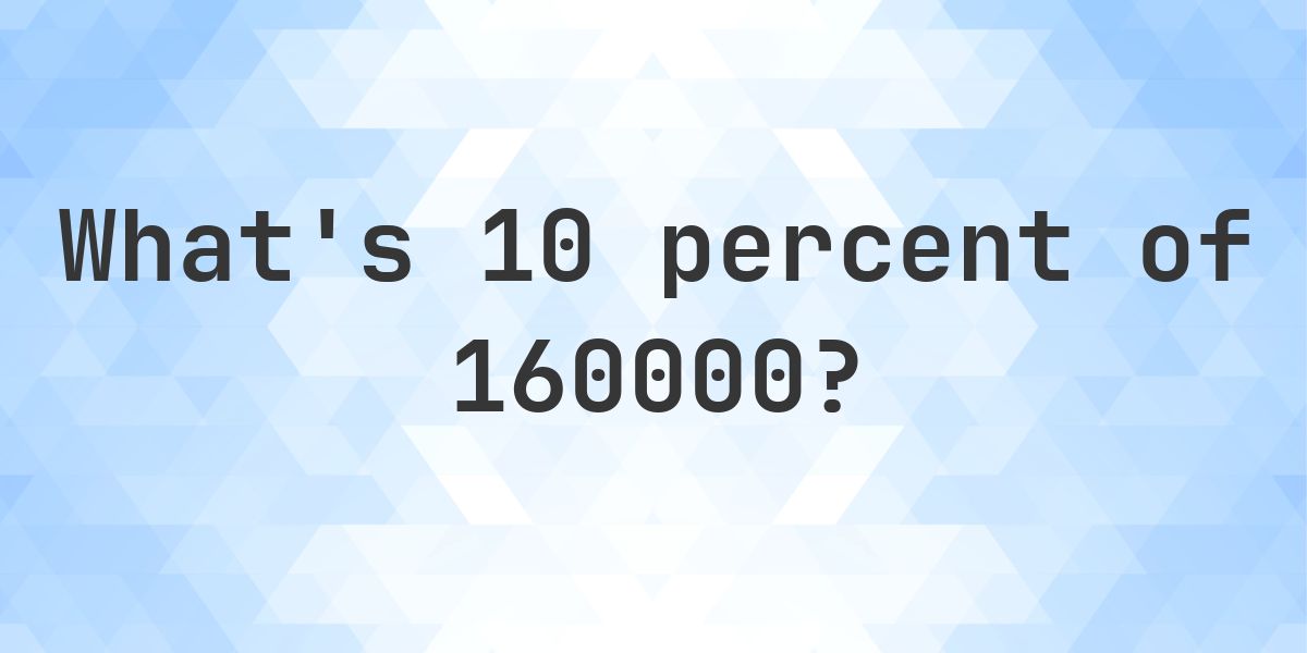 What is 10 percent of 160000? - Calculatio