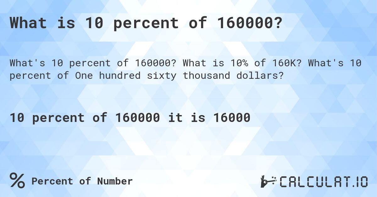 What is 10 percent of 160000?. What is 10% of 160K? What's 10 percent of One hundred sixty thousand dollars?