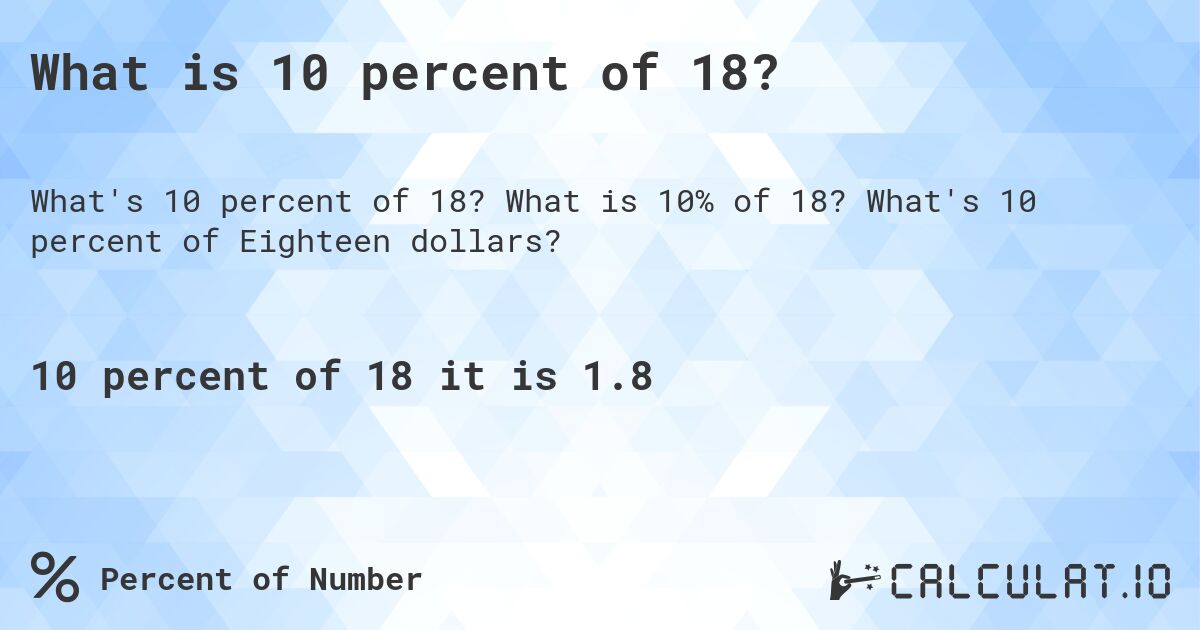 What is 10 percent of 18?. What is 10% of 18? What's 10 percent of Eighteen dollars?