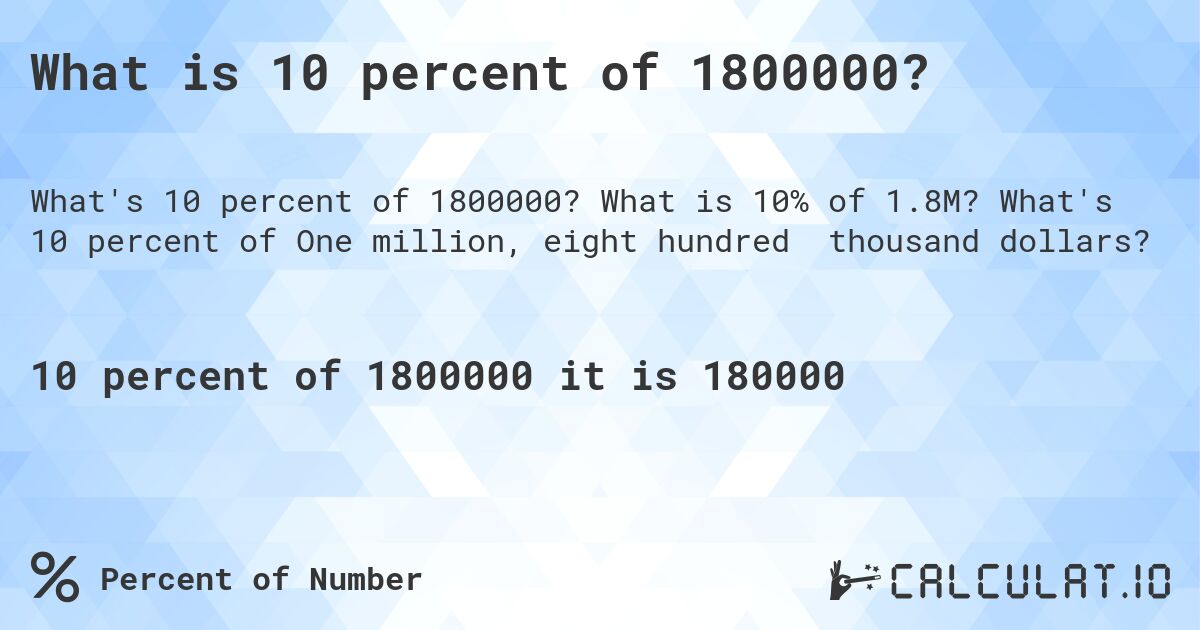 What is 10 percent of 1800000?. What is 10% of 1.8M? What's 10 percent of One million, eight hundred thousand dollars?