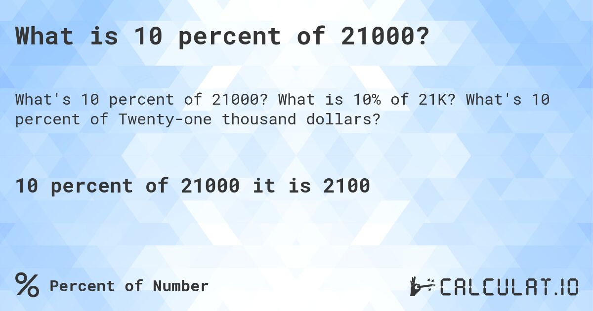 What is 10 percent of 21000?. What is 10% of 21K? What's 10 percent of Twenty-one thousand dollars?