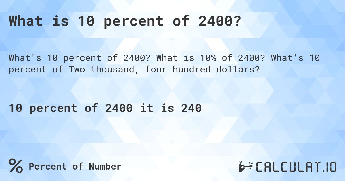 What is 10 percent of 2400?. What is 10% of 2400? What's 10 percent of Two thousand, four hundred dollars?