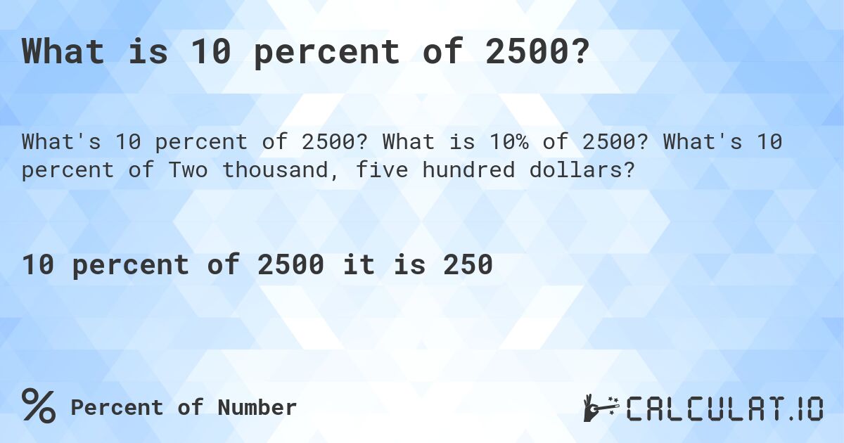 What is 10 percent of 2500?. What is 10% of 2500? What's 10 percent of Two thousand, five hundred dollars?