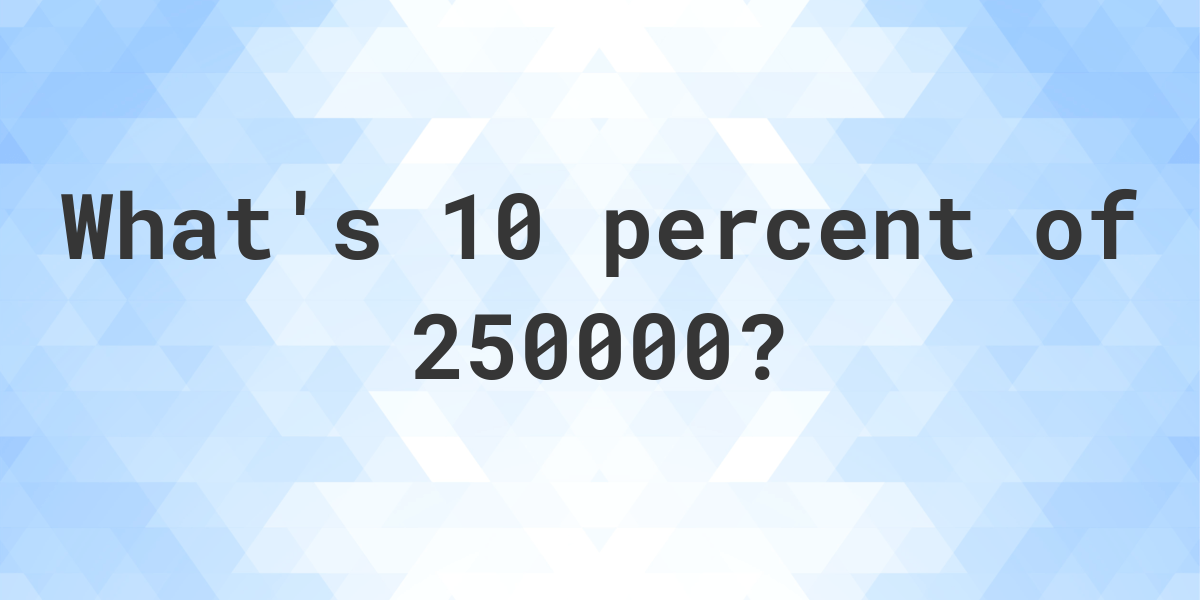 what-is-10-percent-of-250000-calculatio