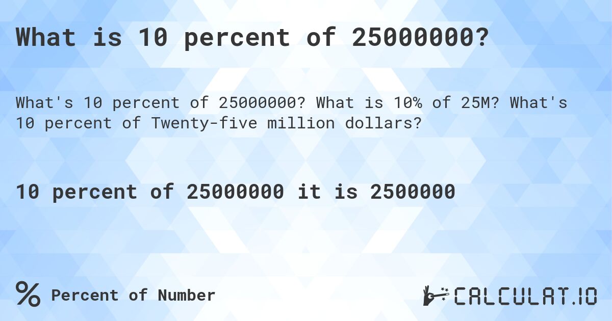 What is 10 percent of 25000000?. What is 10% of 25M? What's 10 percent of Twenty-five million dollars?