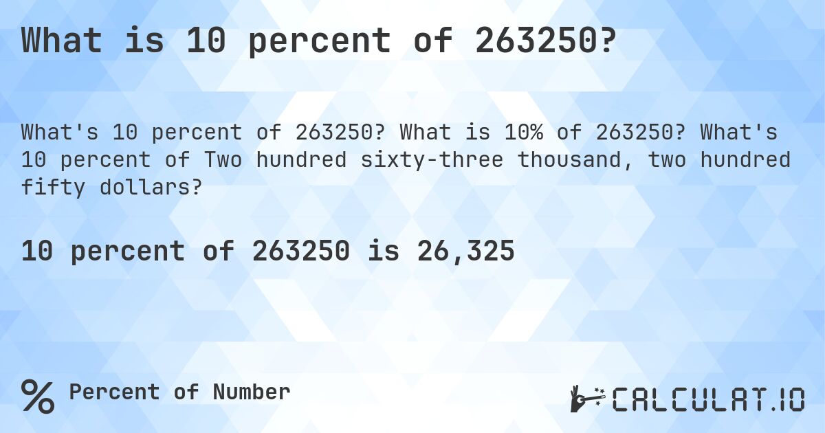What is 10 percent of 263250?. What is 10% of 263250? What's 10 percent of Two hundred sixty-three thousand, two hundred fifty dollars?
