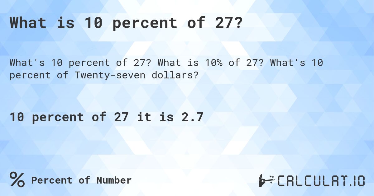 What is 10 percent of 27?. What is 10% of 27? What's 10 percent of Twenty-seven dollars?