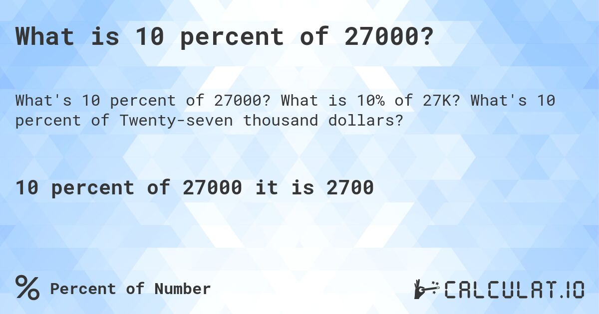 What is 10 percent of 27000?. What is 10% of 27K? What's 10 percent of Twenty-seven thousand dollars?