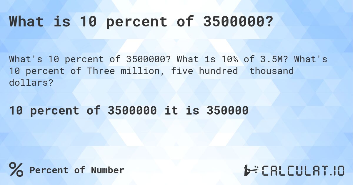 What is 10 percent of 3500000?. What is 10% of 3.5M? What's 10 percent of Three million, five hundred thousand dollars?