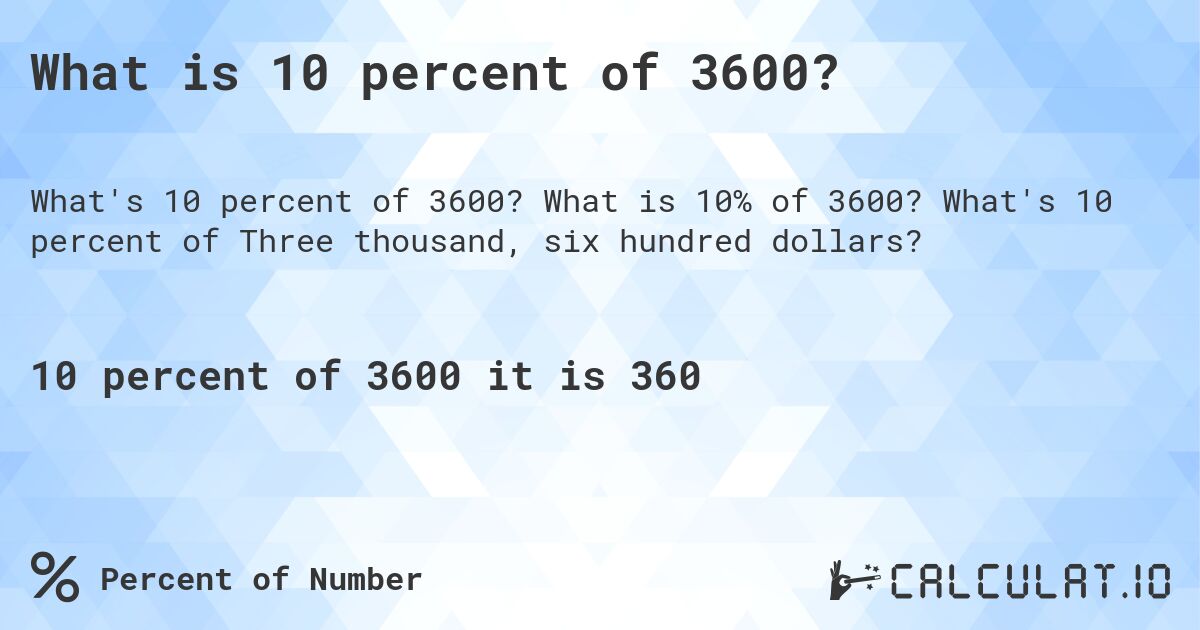 What is 10 percent of 3600?. What is 10% of 3600? What's 10 percent of Three thousand, six hundred dollars?