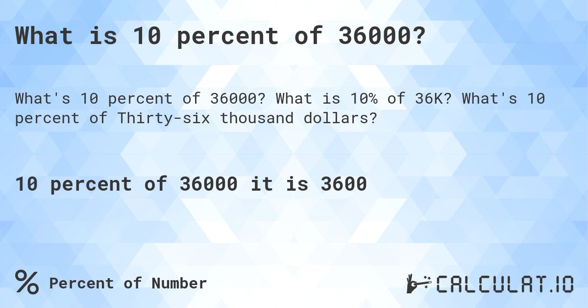 What is 10 percent of 36000?. What is 10% of 36K? What's 10 percent of Thirty-six thousand dollars?