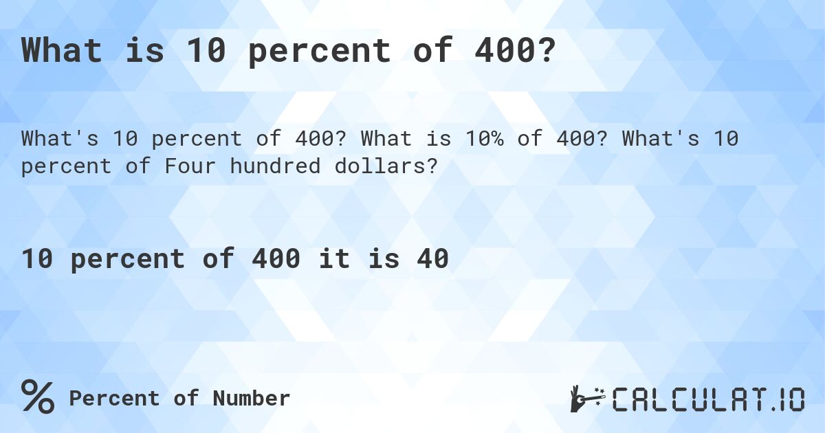 What is 10 percent of 400?. What is 10% of 400? What's 10 percent of Four hundred dollars?