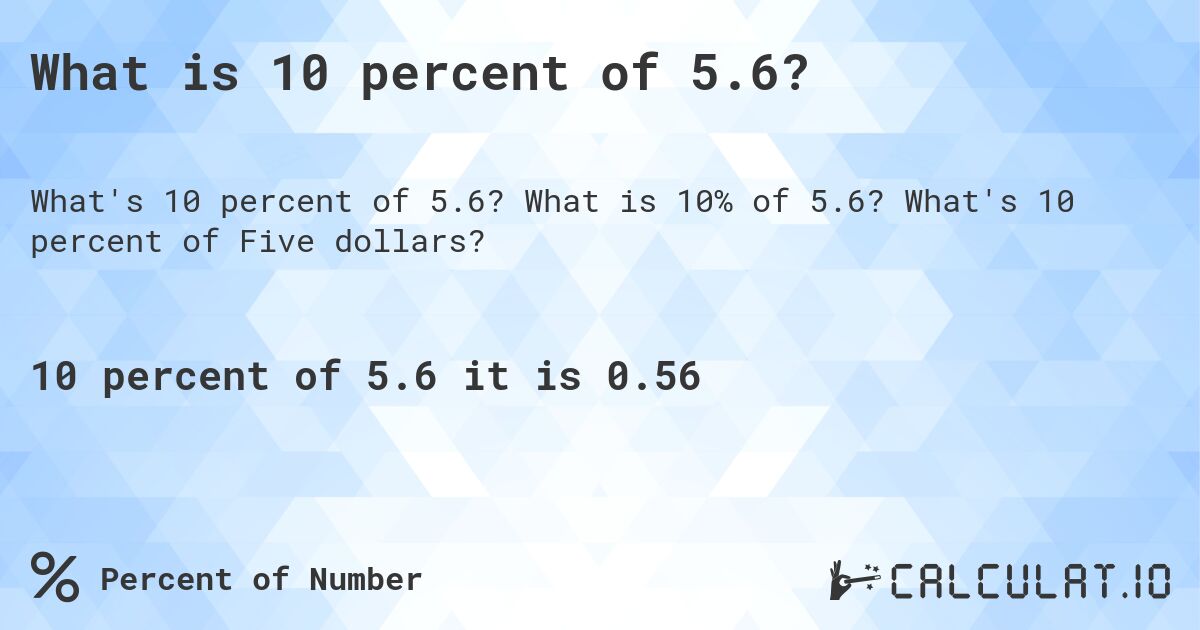 What is 10 percent of 5.6?. What is 10% of 5.6? What's 10 percent of Five dollars?