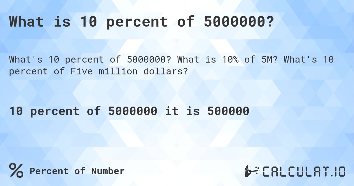 What is 10 percent of 5000000?. What is 10% of 5M? What's 10 percent of Five million dollars?