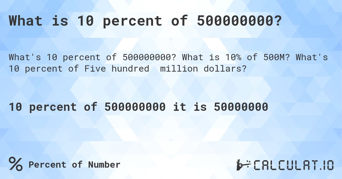 What is 10 percent of 500000000?. What is 10% of 500M? What's 10 percent of Five hundred million dollars?