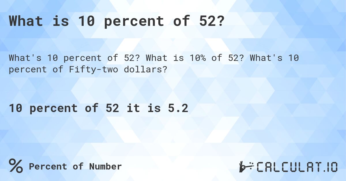 What is 10 percent of 52?. What is 10% of 52? What's 10 percent of Fifty-two dollars?