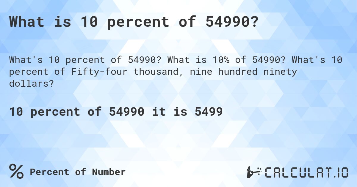 What is 10 percent of 54990?. What is 10% of 54990? What's 10 percent of Fifty-four thousand, nine hundred ninety dollars?