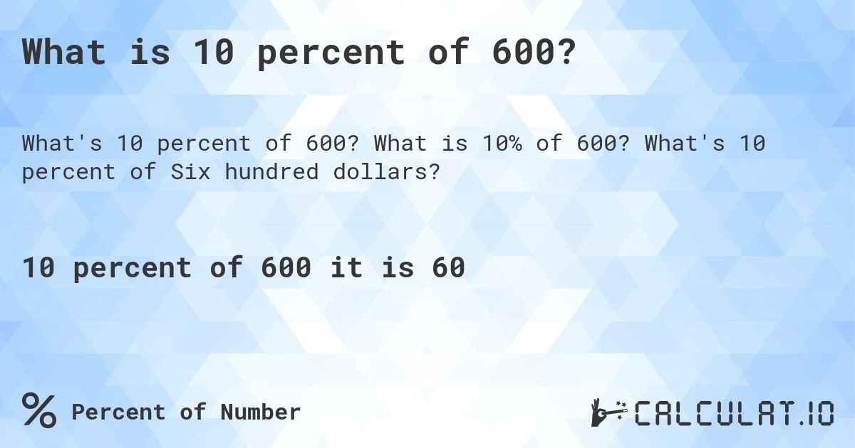 What is 10 percent of 600?. What is 10% of 600? What's 10 percent of Six hundred dollars?