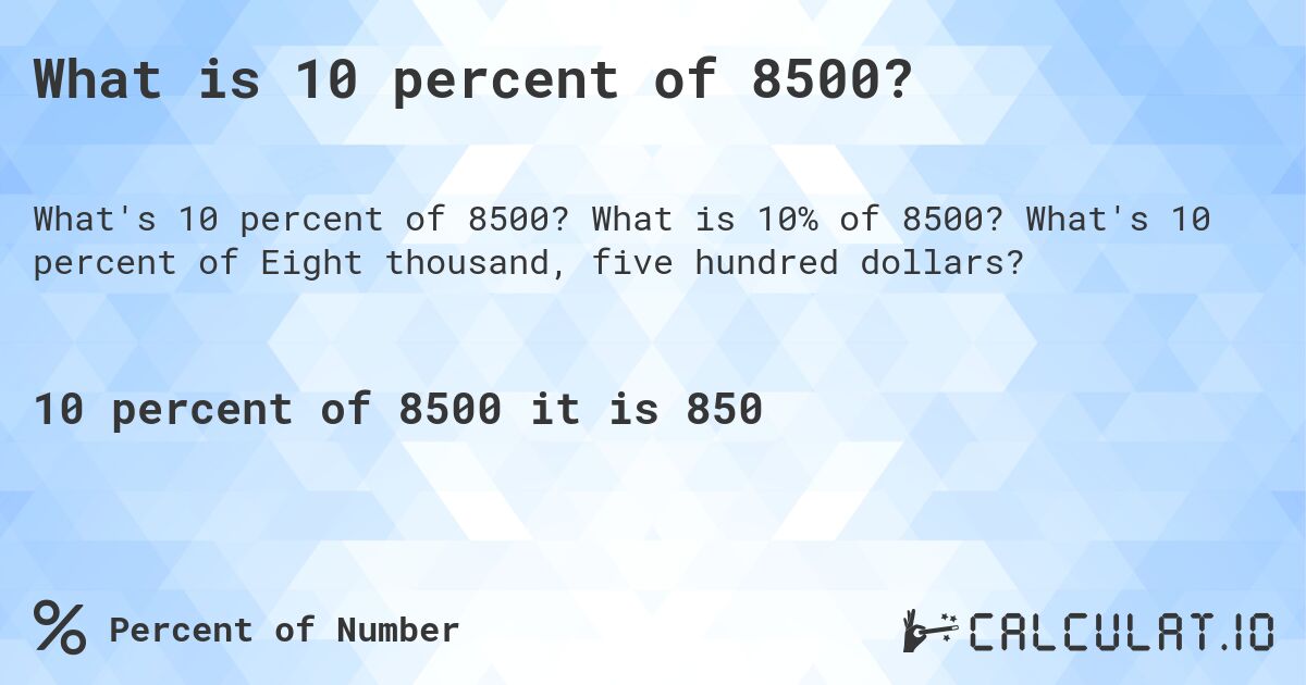What is 10 percent of 8500?. What is 10% of 8500? What's 10 percent of Eight thousand, five hundred dollars?