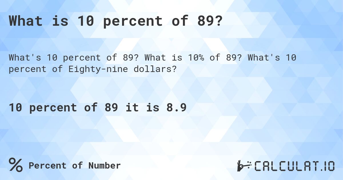 What is 10 percent of 89?. What is 10% of 89? What's 10 percent of Eighty-nine dollars?