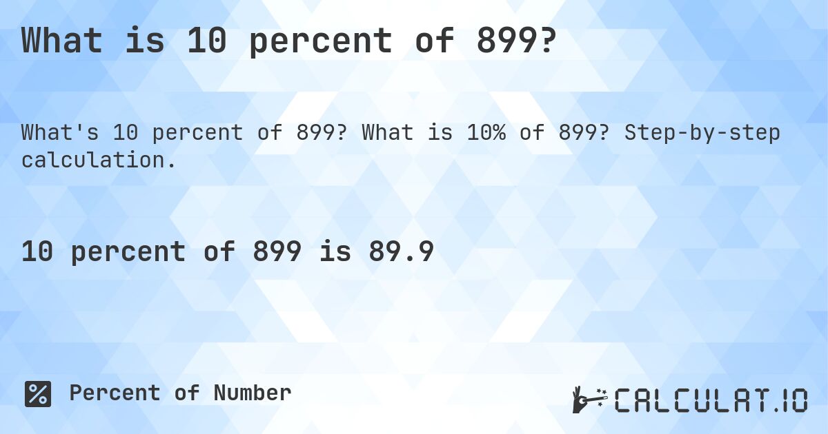 What is 10 percent of 899?. What is 10% of 899? Step-by-step calculation.