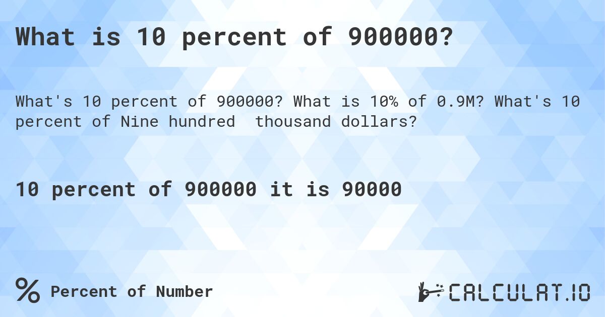 What is 10 percent of 900000?. What is 10% of 0.9M? What's 10 percent of Nine hundred thousand dollars?