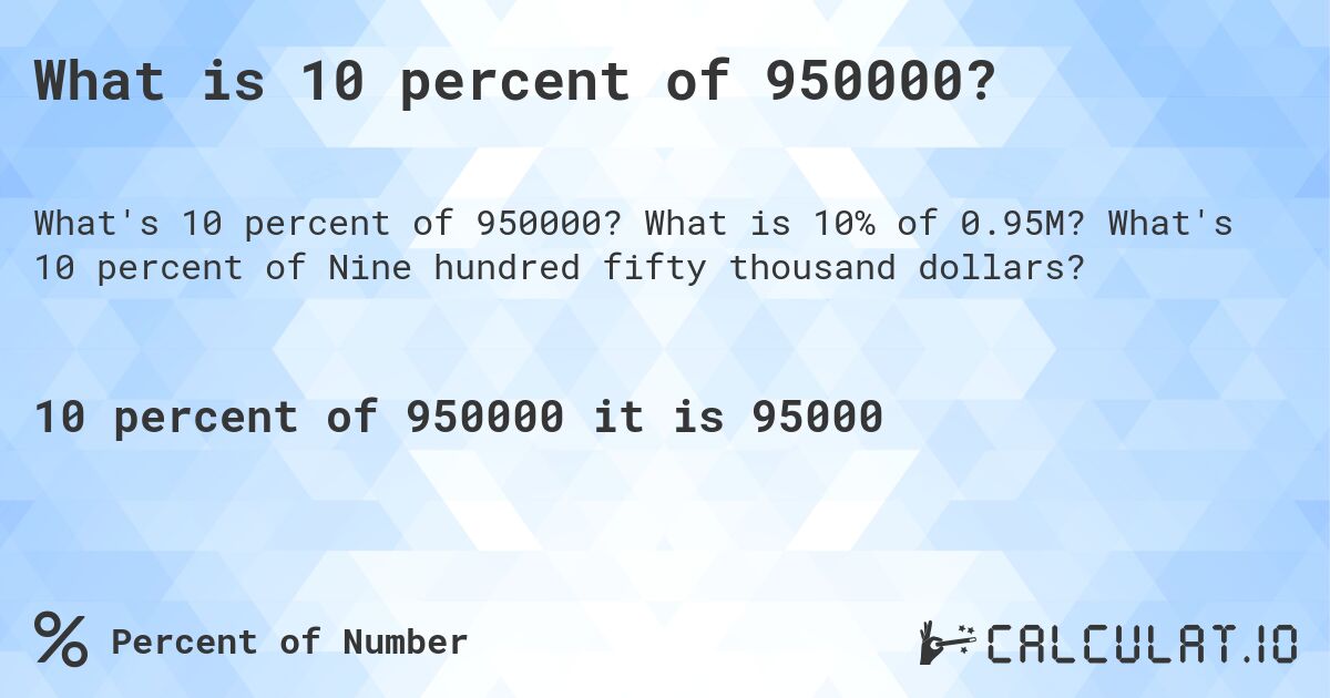 What is 10 percent of 950000?. What is 10% of 0.95M? What's 10 percent of Nine hundred fifty thousand dollars?