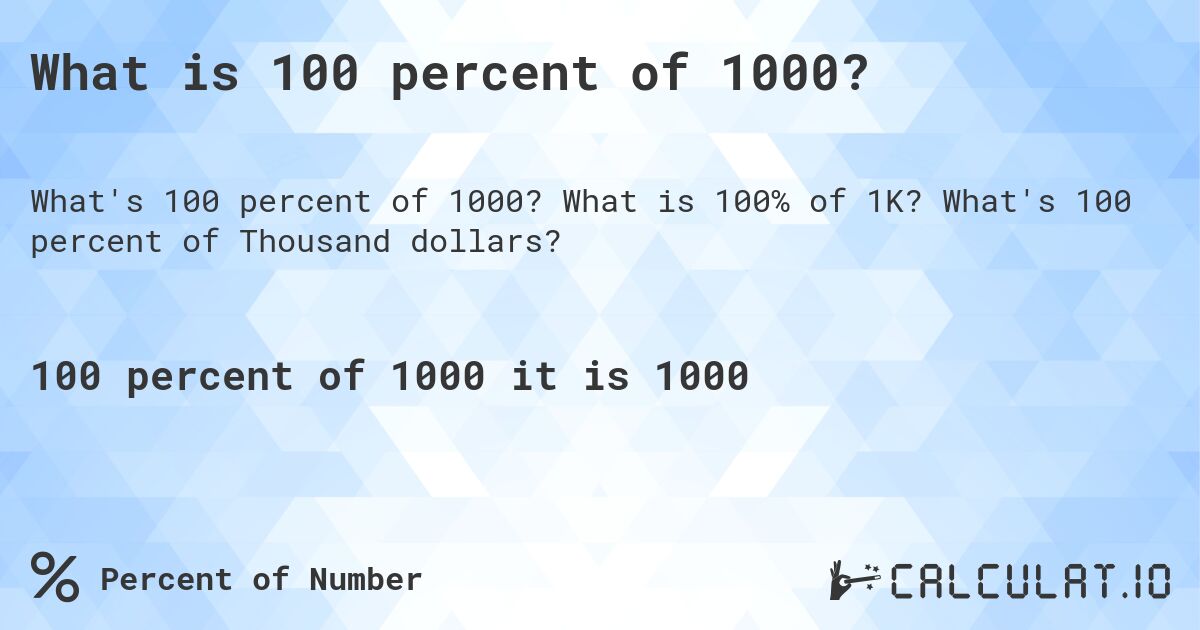 What is 100 percent of 1000?. What is 100% of 1K? What's 100 percent of Thousand dollars?